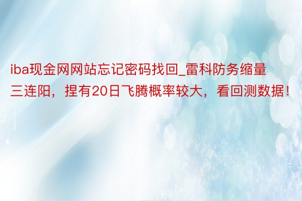 iba现金网网站忘记密码找回_雷科防务缩量三连阳，捏有20日