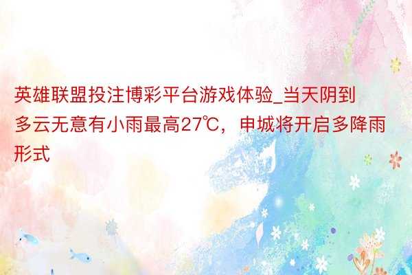英雄联盟投注博彩平台游戏体验_当天阴到多云无意有小雨最高27